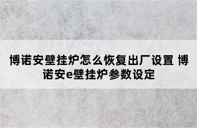 博诺安壁挂炉怎么恢复出厂设置 博诺安e壁挂炉参数设定